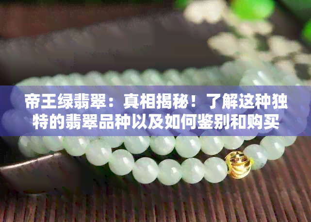 帝王绿翡翠：真相揭秘！了解这种独特的翡翠品种以及如何鉴别和购买