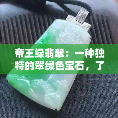 帝王绿翡翠：一种独特的翠绿色宝石，了解其颜色成因及鉴别方法