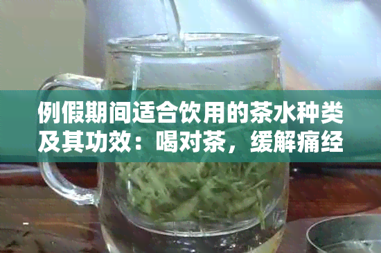 例假期间适合饮用的茶水种类及其功效：喝对茶，缓解痛经不适