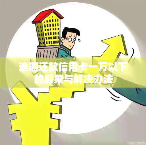 逾期还款信用卡一万以下的后果与解决办法