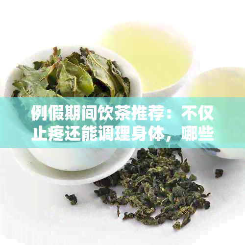 例假期间饮茶推荐：不仅止疼还能调理身体，哪些茶最适合你？