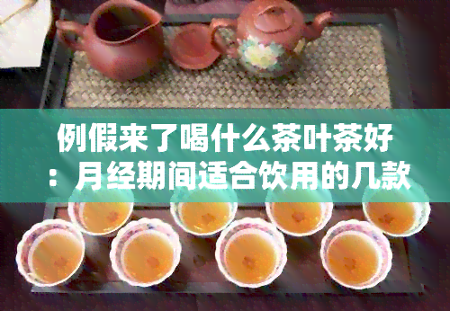 例假来了喝什么茶叶茶好：月经期间适合饮用的几款茶叶推荐