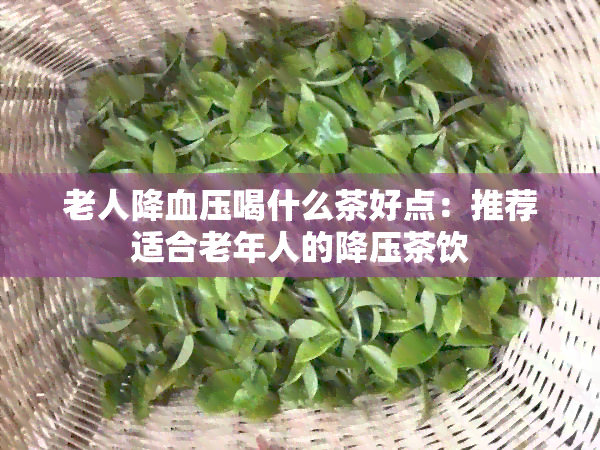 老人降血压喝什么茶好点：推荐适合老年人的降压茶饮