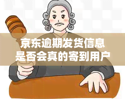 京东逾期发货信息是否会真的寄到用户家中？如何处理这种情况？