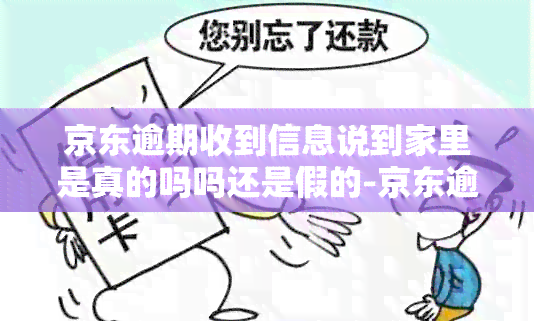 京东逾期收到信息说到家里是真的吗吗还是假的-京东逾期三个月发信息说去户地是真的吗