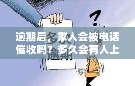 逾期后，家人会被电话吗？多久会有人上门？