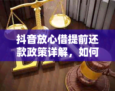 抖音放心借提前还款政策详解，如何进行提前还款操作？