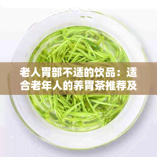 老人胃部不适的饮品：适合老年人的养胃茶推荐及功效解析