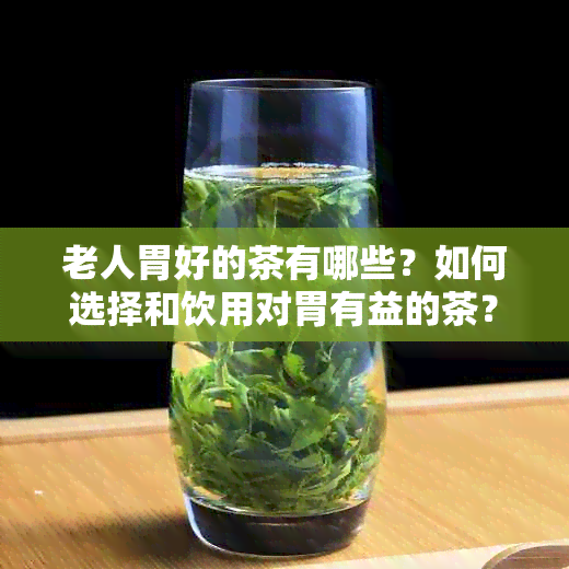 老人胃好的茶有哪些？如何选择和饮用对胃有益的茶？