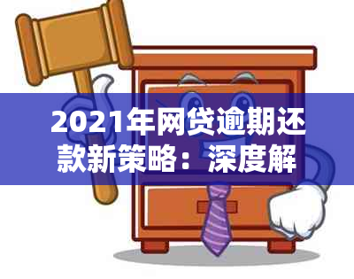 2021年网贷逾期还款新策略：深度解读最新处理政策与措