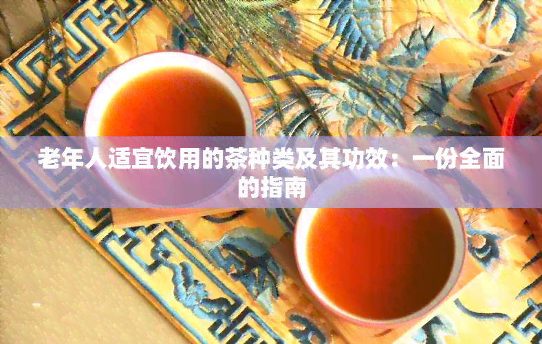 老年人适宜饮用的茶种类及其功效：一份全面的指南