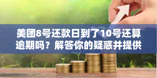 美团8号还款日到了10号还算逾期吗？解答你的疑惑并提供还款建议