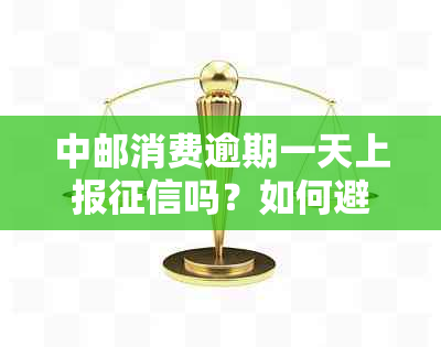 中邮消费逾期一天上报吗？如何避免对个人信用产生不良影响？