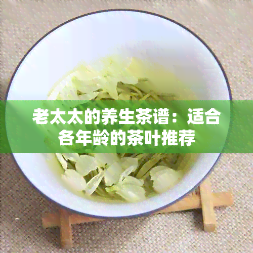 老太太的养生茶谱：适合各年龄的茶叶推荐