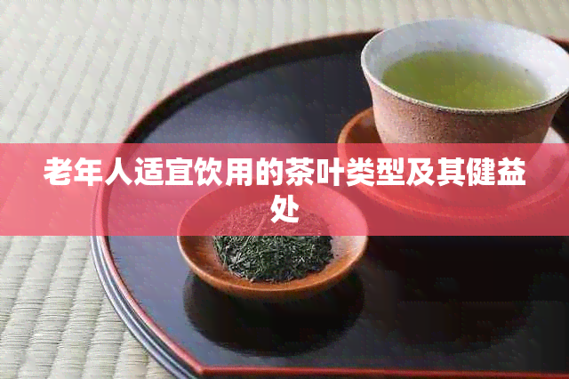 老年人适宜饮用的茶叶类型及其健益处