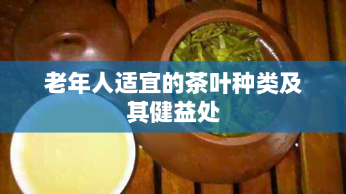 老年人适宜的茶叶种类及其健益处