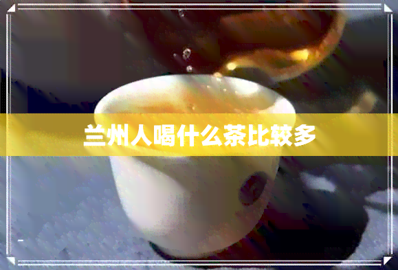 兰州人喝什么茶比较多