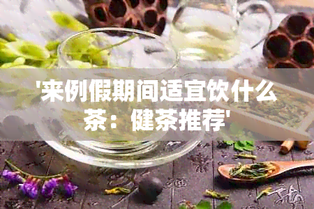 '来例假期间适宜饮什么茶：健茶推荐'