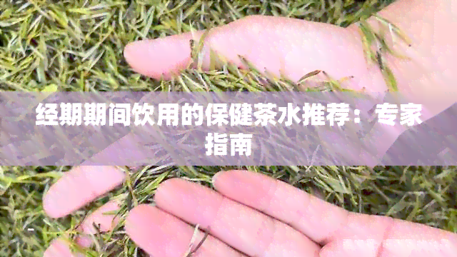 经期期间饮用的保健茶水推荐：专家指南