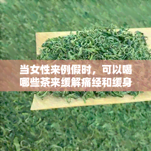 当女性来例假时，可以喝哪些茶来缓解痛经和缓身体？