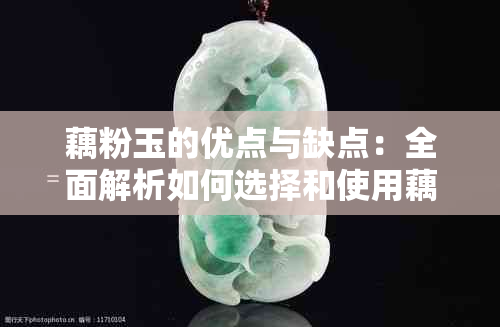 藕粉玉的优点与缺点：全面解析如何选择和使用藕粉玉，让你的美丽更上一层楼