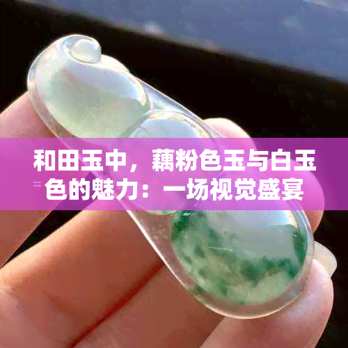 和田玉中，藕粉色玉与白玉色的魅力：一场视觉盛宴的比较