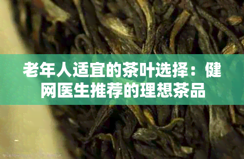 老年人适宜的茶叶选择：健网医生推荐的理想茶品