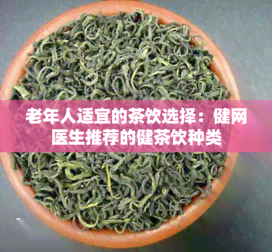 老年人适宜的茶饮选择：健网医生推荐的健茶饮种类