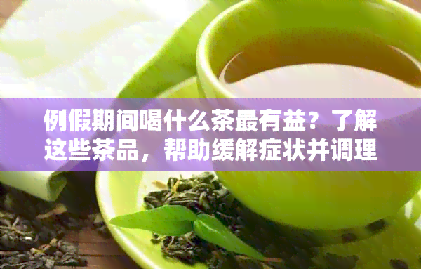 例假期间喝什么茶最有益？了解这些茶品，帮助缓解症状并调理身体