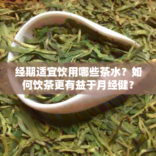 经期适宜饮用哪些茶水？如何饮茶更有益于月经健？