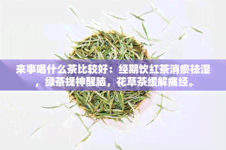 来事喝什么茶比较好：经期饮红茶消瘀祛湿，绿茶提神醒脑，花草茶缓解痛经。