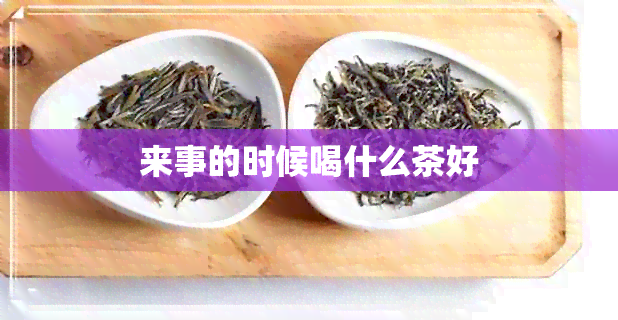 来事的时候喝什么茶好