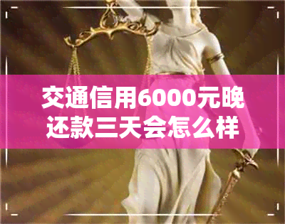 交通信用6000元晚还款三天会怎么样