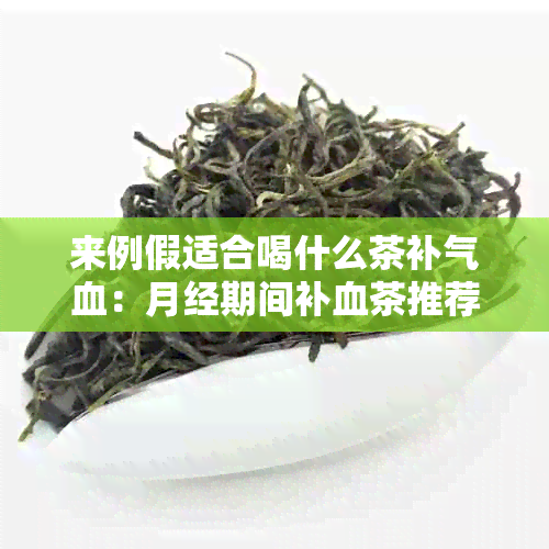 来例假适合喝什么茶补气血：月经期间补血茶推荐