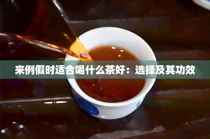 来例假时适合喝什么茶好：选择及其功效