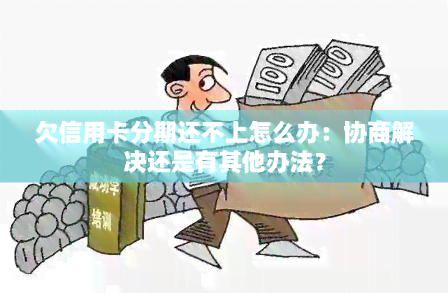 欠信用卡分期还不上怎么办：协商解决还是有其他办法？