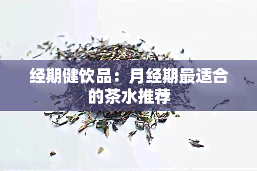 经期健饮品：月经期最适合的茶水推荐