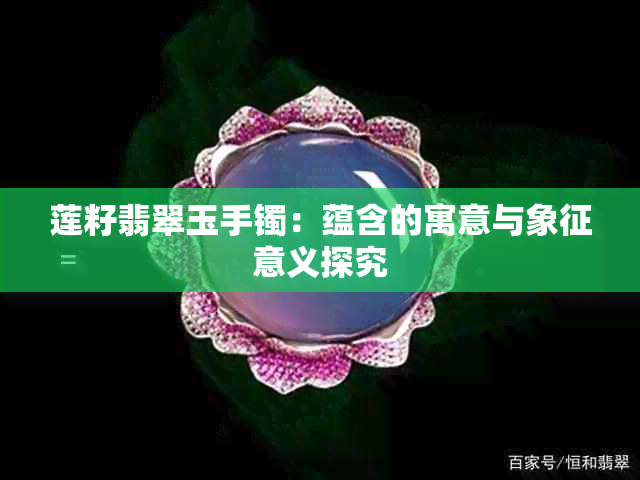 莲籽翡翠玉手镯：蕴含的寓意与象征意义探究