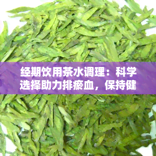 经期饮用茶水调理：科学选择助力排瘀血，保持健