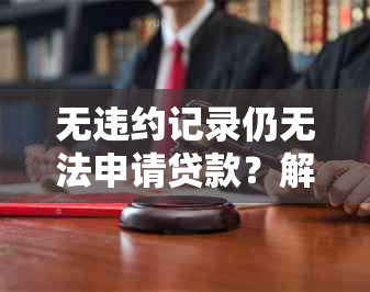 无违约记录仍无法申请贷款？解答常见原因及解决方案