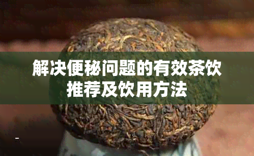 解决便秘问题的有效茶饮推荐及饮用方法