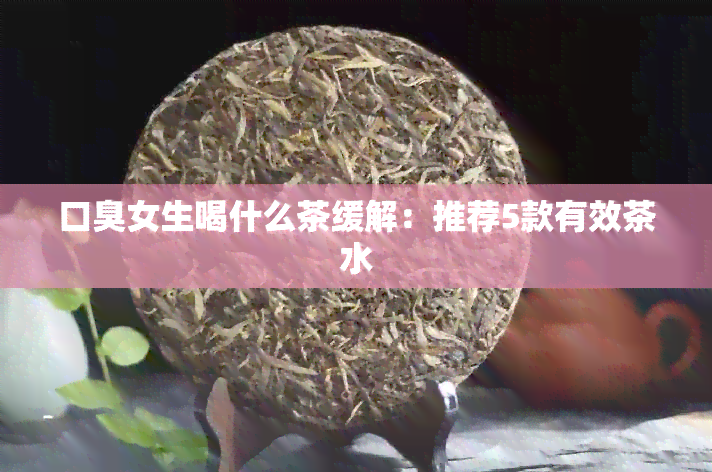 口臭女生喝什么茶缓解：推荐5款有效茶水