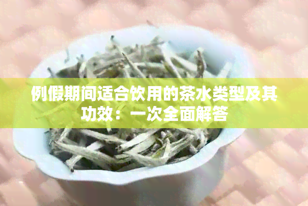 例假期间适合饮用的茶水类型及其功效：一次全面解答