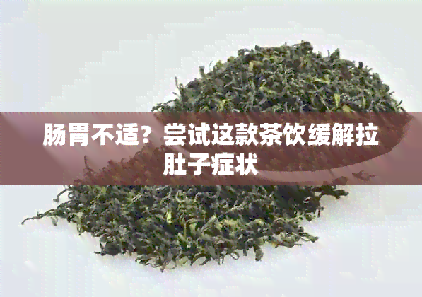 肠胃不适？尝试这款茶饮缓解拉肚子症状