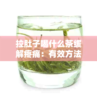 拉肚子喝什么茶缓解疼痛：有效方法与推荐茶叶