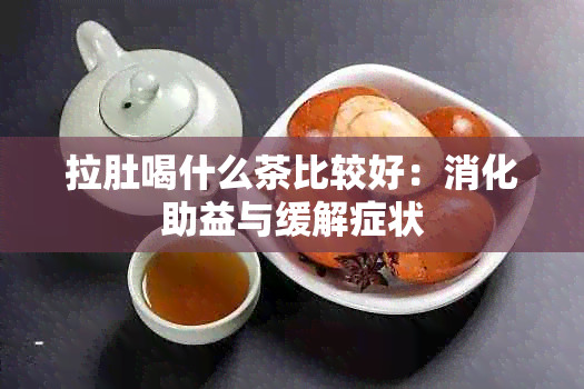 拉肚喝什么茶比较好：消化助益与缓解症状