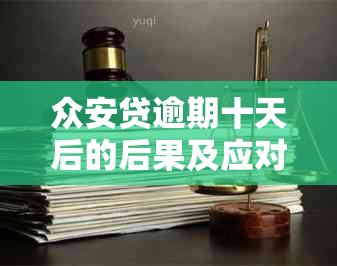 众安贷逾期十天后的后果及应对方法：用户全面指南