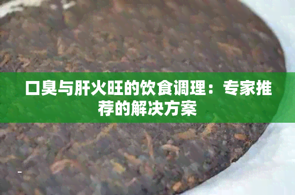 口臭与肝火旺的饮食调理：专家推荐的解决方案