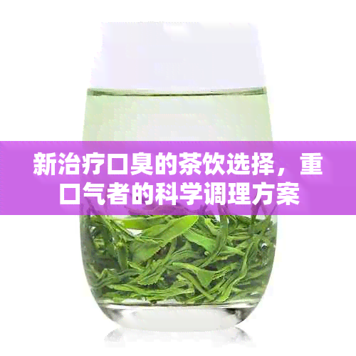 新治疗口臭的茶饮选择，重口气者的科学调理方案