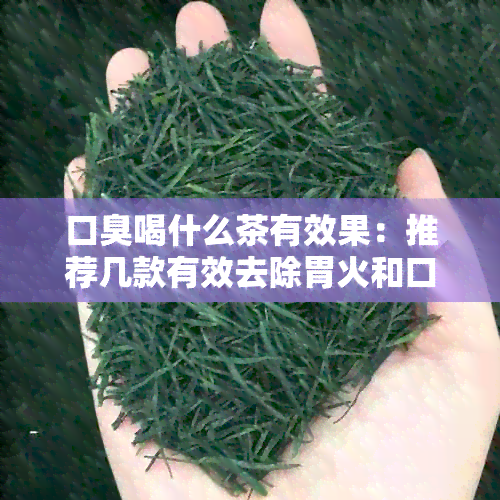 口臭喝什么茶有效果：推荐几款有效去除胃火和口臭的茶，让你口气清新。